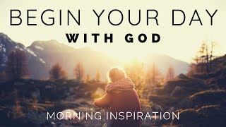 BEGIN YOUR DAY WITH GOD  Listen To This Before You Start Your Day  Morning Inspiration [upl. by Mairim]