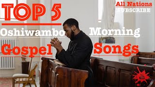 Top 5  Oshiwambo Morning Gospel Songs All Nations [upl. by Eeruhs]