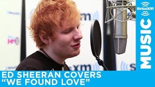 Ed Sheeran  quotWe Found Lovequot Rihanna Cover LIVE  SiriusXM [upl. by Bang975]