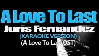 A LOVE TO LAST  Juris Fernandez KARAOKE VERSION A Love To Last OST [upl. by Hsoj]