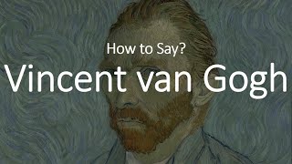 How to Pronounce Vincent Van Gogh CORRECTLY [upl. by Aubigny207]