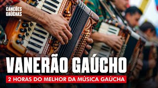 VANERÃO GAÚCHO  2HORAS DO MELHOR DA MÚSICA GAÚCHA [upl. by Macgregor]