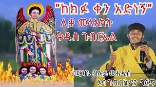 quotከክፉ ቀን አድነኝquotሊቀ መላእክት ቅዱስ ገብርኤል በመጋቤ ብሉይ ወሐዲስ ቆሞስ አባ ገብረ ኪዳን ግርማAba Gebrekidan New Sbket [upl. by Eolanda]